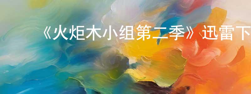 ﻿陈会琼发布﻿《火炬木小组第二季》迅雷下载/在线观看-魔幻科幻-美剧天堂
